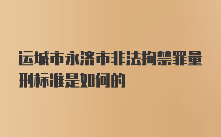 运城市永济市非法拘禁罪量刑标准是如何的