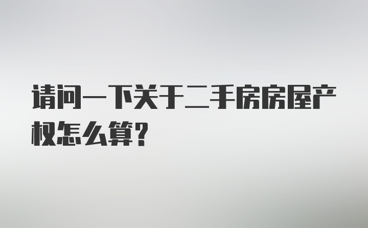 请问一下关于二手房房屋产权怎么算？