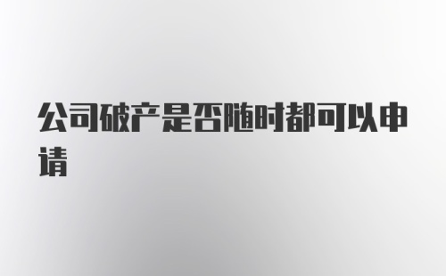 公司破产是否随时都可以申请