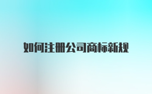 如何注册公司商标新规