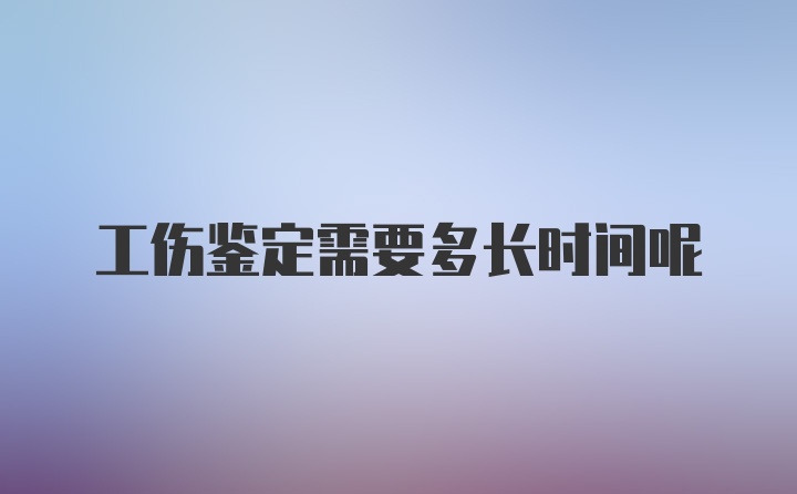 工伤鉴定需要多长时间呢