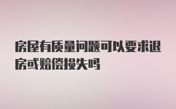 房屋有质量问题可以要求退房或赔偿损失吗