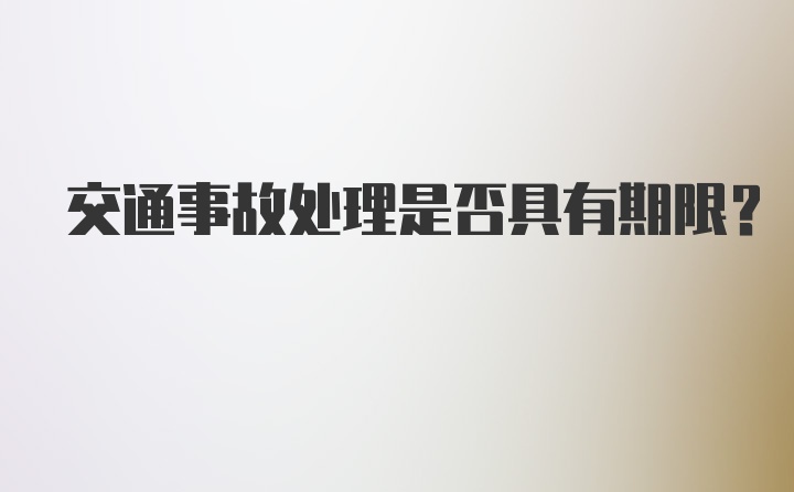 交通事故处理是否具有期限?