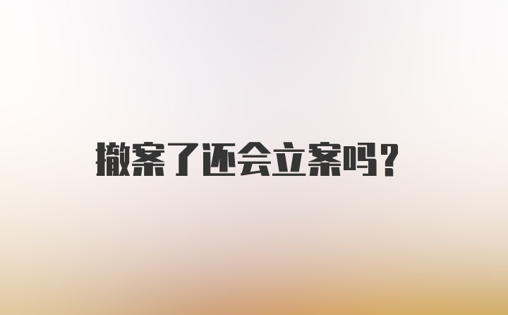 撤案了还会立案吗？