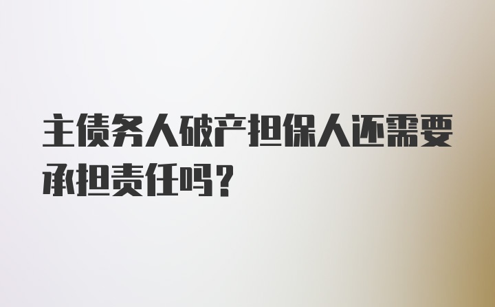 主债务人破产担保人还需要承担责任吗？