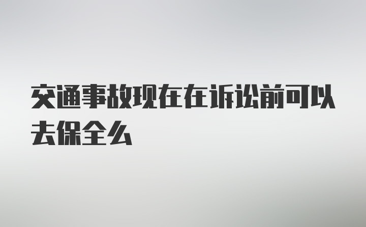 交通事故现在在诉讼前可以去保全么