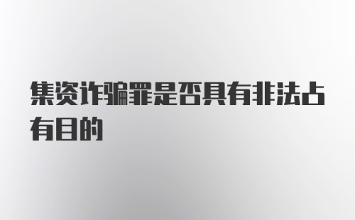 集资诈骗罪是否具有非法占有目的