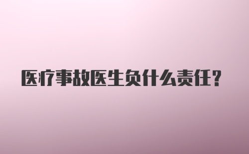 医疗事故医生负什么责任?