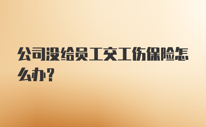 公司没给员工交工伤保险怎么办?