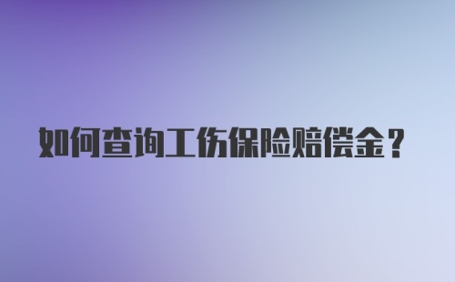 如何查询工伤保险赔偿金？