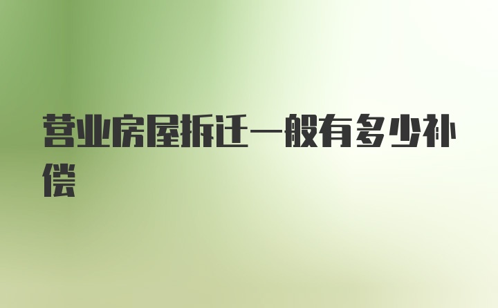 营业房屋拆迁一般有多少补偿