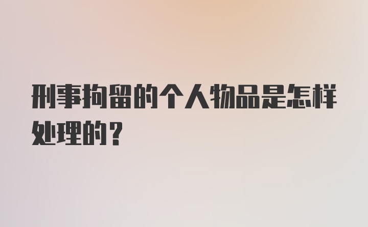 刑事拘留的个人物品是怎样处理的？