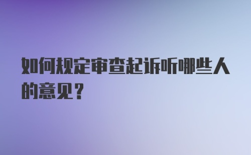 如何规定审查起诉听哪些人的意见？