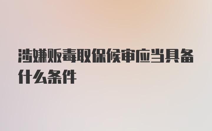 涉嫌贩毒取保候审应当具备什么条件