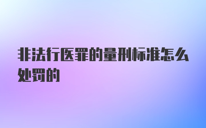 非法行医罪的量刑标准怎么处罚的