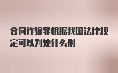 合同诈骗罪根据我国法律规定可以判处什么刑