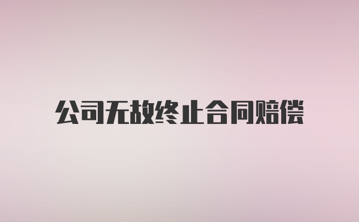 公司无故终止合同赔偿