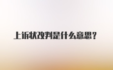 上诉状改判是什么意思？