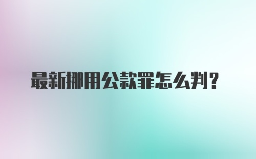 最新挪用公款罪怎么判？