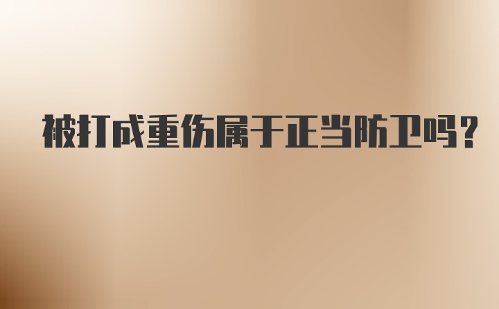 被打成重伤属于正当防卫吗？