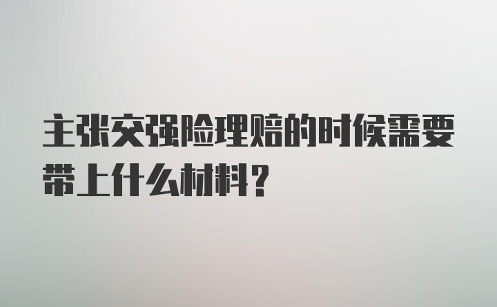 主张交强险理赔的时候需要带上什么材料？