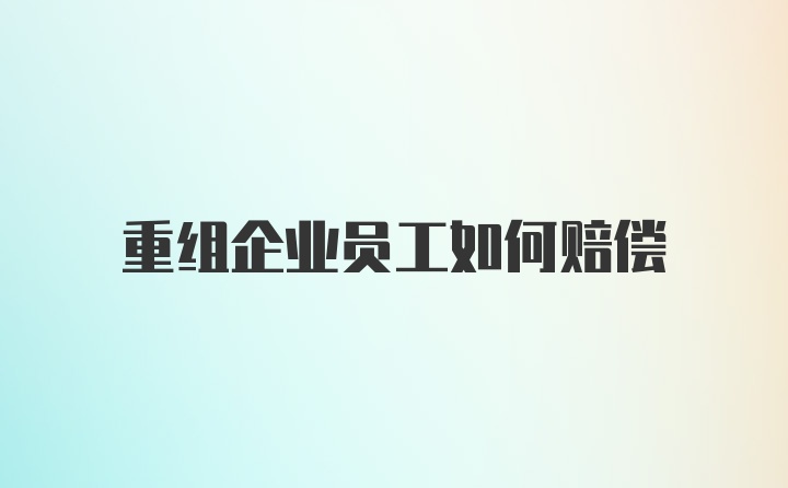 重组企业员工如何赔偿