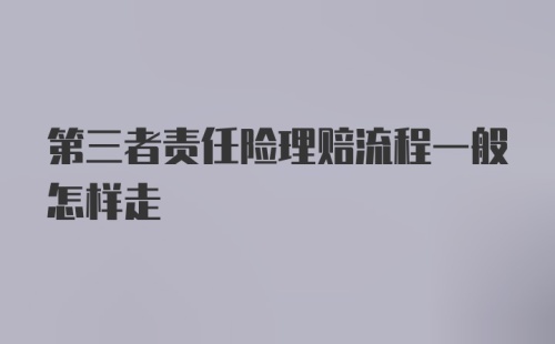 第三者责任险理赔流程一般怎样走