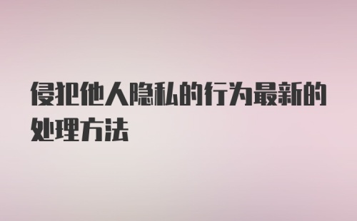 侵犯他人隐私的行为最新的处理方法