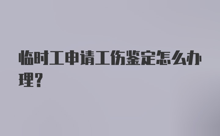 临时工申请工伤鉴定怎么办理？