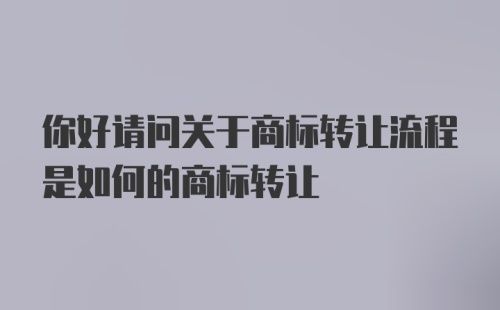 你好请问关于商标转让流程是如何的商标转让