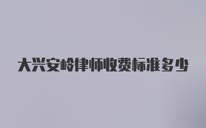 大兴安岭律师收费标准多少