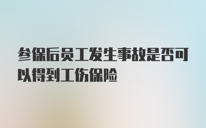 参保后员工发生事故是否可以得到工伤保险