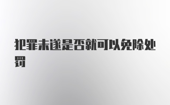 犯罪未遂是否就可以免除处罚