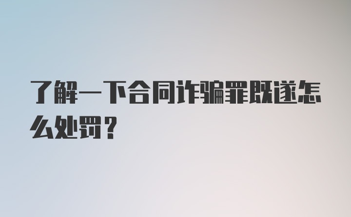 了解一下合同诈骗罪既遂怎么处罚？