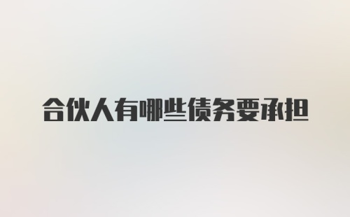 合伙人有哪些债务要承担