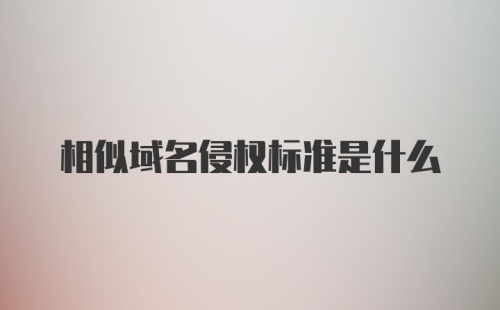 相似域名侵权标准是什么