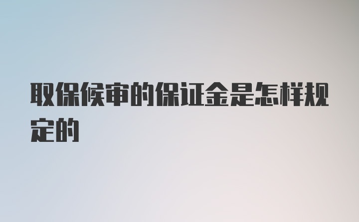 取保候审的保证金是怎样规定的