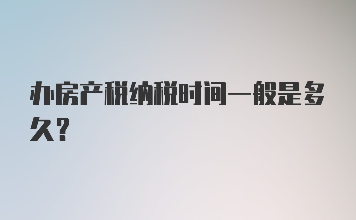 办房产税纳税时间一般是多久？