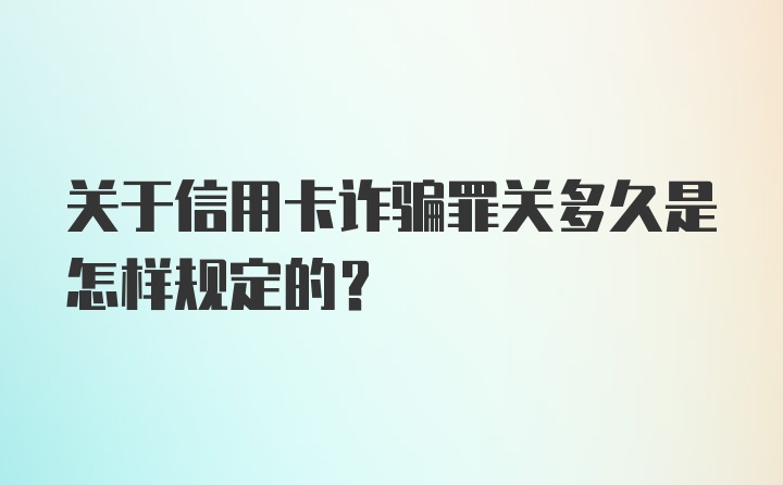 关于信用卡诈骗罪关多久是怎样规定的？