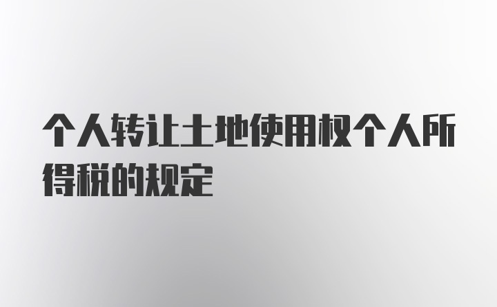 个人转让土地使用权个人所得税的规定