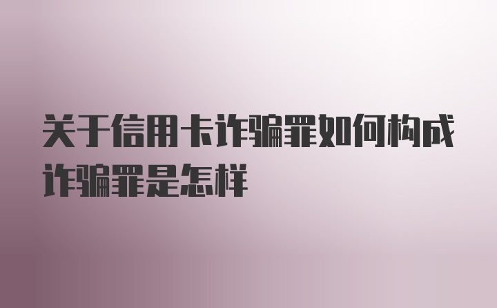 关于信用卡诈骗罪如何构成诈骗罪是怎样