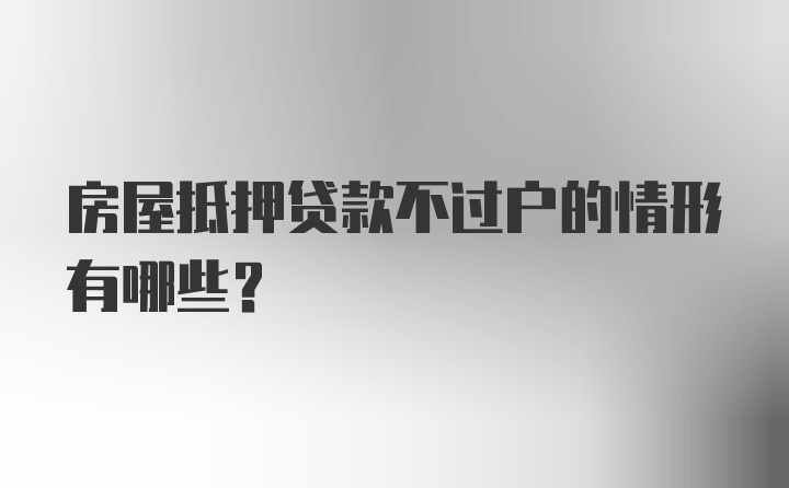 房屋抵押贷款不过户的情形有哪些？