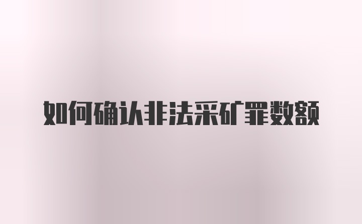 如何确认非法采矿罪数额