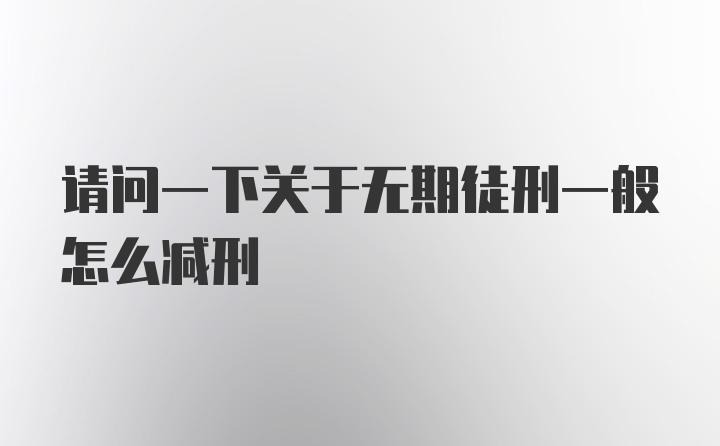 请问一下关于无期徒刑一般怎么减刑