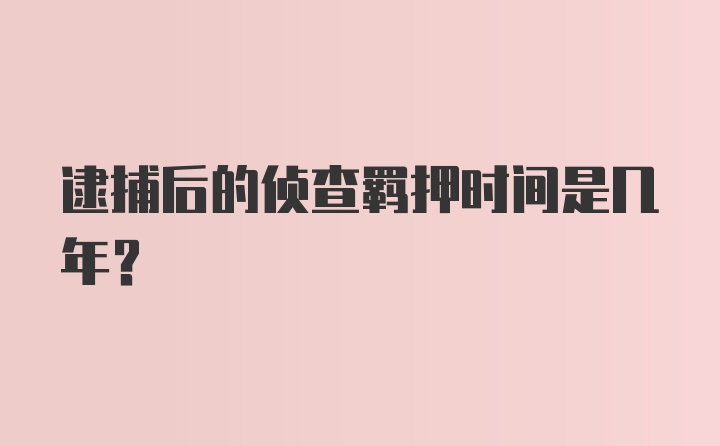 逮捕后的侦查羁押时间是几年？