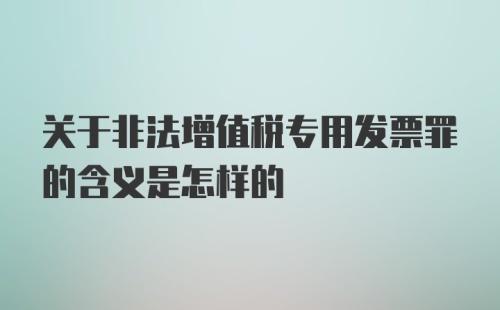 关于非法增值税专用发票罪的含义是怎样的