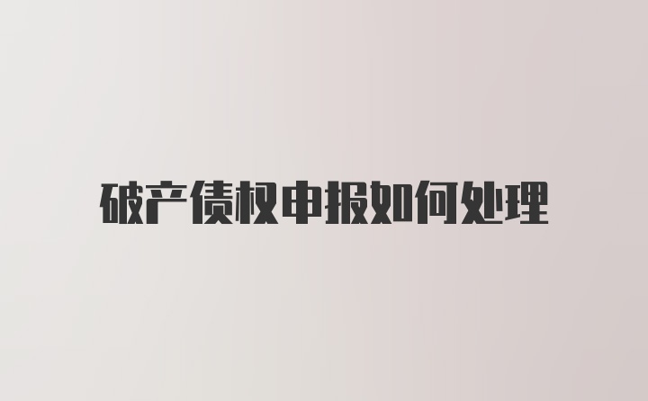 破产债权申报如何处理