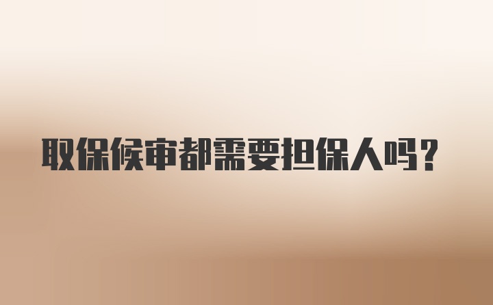 取保候审都需要担保人吗？