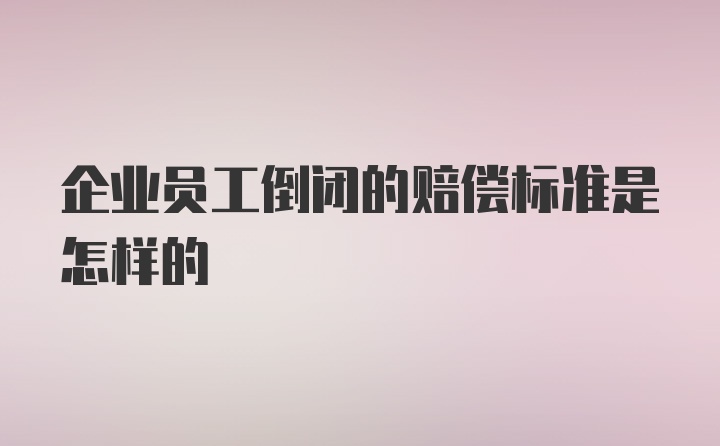 企业员工倒闭的赔偿标准是怎样的