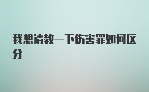 我想请教一下伤害罪如何区分